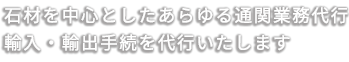 石材の通関業代行輸入・輸出手続きを代行いたします